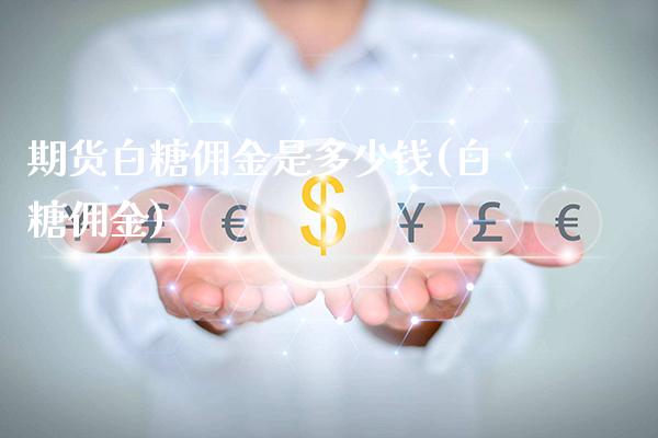 期货白糖佣金是多少钱(白糖佣金)_https://www.gnhpgy.com_黄金期货_第1张