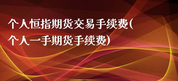 个人恒指期货交易手续费(个人一手期货手续费)_https://www.gnhpgy.com_期货百科_第1张