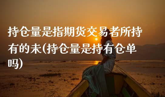 持仓量是指期货交易者所持有的未(持仓量是持有仓单吗)_https://www.gnhpgy.com_道指期货_第1张