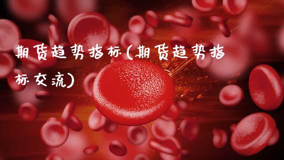 期货趋势指标(期货趋势指标交流)_https://www.gnhpgy.com_恒指期货_第1张