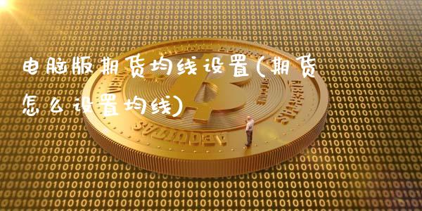 电脑版期货均线设置(期货怎么设置均线)_https://www.gnhpgy.com_恒指期货_第1张