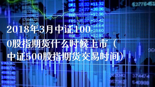 2018年3月中证1000股指期货什么时候上市（中证500股指期货交易时间）_https://www.gnhpgy.com_道指期货_第1张