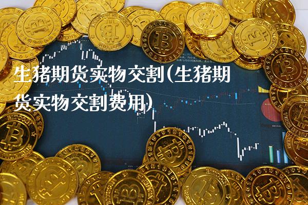 生猪期货实物交割(生猪期货实物交割费用)_https://www.gnhpgy.com_纳指期货_第1张