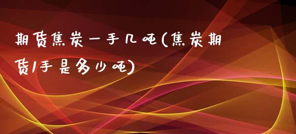 期货焦炭一手几吨(焦炭期货1手是多少吨)_https://www.gnhpgy.com_德指期货_第1张