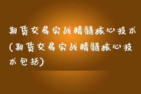 期货交易实战精髓核心技术(期货交易实战精髓核心技术包括)_https://www.gnhpgy.com_道指期货_第1张