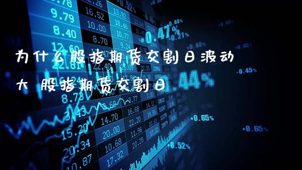 为什么股指期货交割日波动大 股指期货交割日_https://www.gnhpgy.com_黄金期货_第1张