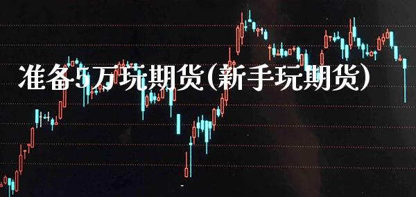 准备5万玩期货(新手玩期货)_纳指期货_第1张_公牛期货直播室 准备5万玩期货(新手玩期货)_https://www.gnhpgy.com_纳指期货_第1张