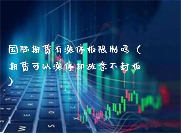 国际期货有涨停板限制吗（期货可以涨停却故意不封板）_https://www.gnhpgy.com_原油期货_第1张