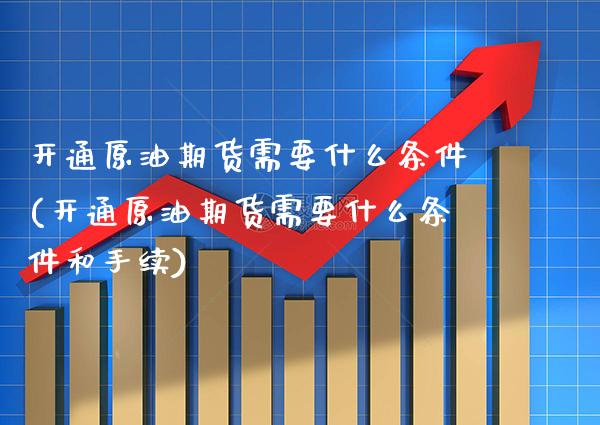 开通原油期货需要什么条件(开通原油期货需要什么条件和手续)_https://www.gnhpgy.com_道指期货_第1张