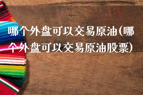 哪个外盘可以交易原油(哪个外盘可以交易原油股票)_https://www.gnhpgy.com_期货知识_第1张