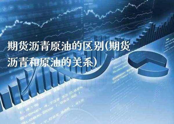 期货沥青原油的区别(期货沥青和原油的关系)_https://www.gnhpgy.com_期货知识_第1张
