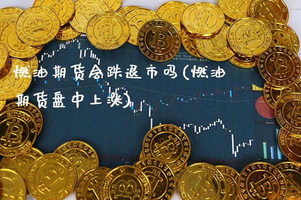 燃油期货会跌退市吗(燃油期货盘中上涨)_https://www.gnhpgy.com_期货知识_第1张
