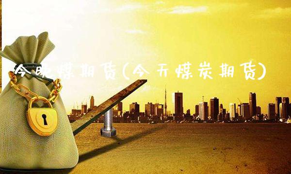 今晚煤期货(今天煤炭期货)_https://www.gnhpgy.com_道指期货_第1张