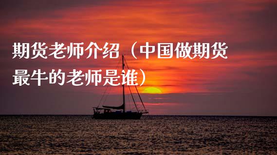 期货老师介绍（中国做期货最牛的老师是谁）_https://www.gnhpgy.com_纳指期货_第1张