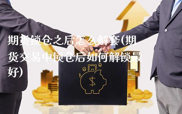 期货锁仓之后怎么解套(期货交易中锁仓后如何解锁最好)_https://www.gnhpgy.com_期货百科_第1张