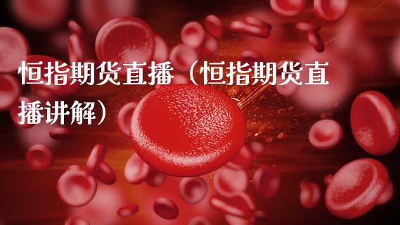 恒指期货直播（恒指期货直播讲解）_https://www.gnhpgy.com_股指期货_第1张