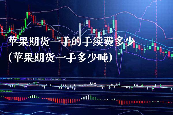 苹果期货一手的手续费多少(苹果期货一手多少吨)_https://www.gnhpgy.com_期货知识_第1张