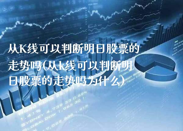 从K线可以判断明日股票的走势吗(从k线可以判断明日股票的走势吗为什么)_https://www.gnhpgy.com_期货百科_第1张