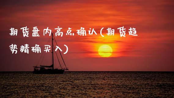 期货盘内高点确认(期货趋势精确买入)_https://www.gnhpgy.com_原油期货_第1张