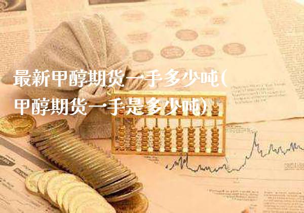 最新甲醇期货一手多少吨(甲醇期货一手是多少吨)_https://www.gnhpgy.com_股指期货_第1张