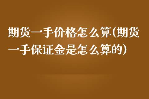 期货一手价格怎么算(期货一手保证金是怎么算的)_https://www.gnhpgy.com_道指期货_第1张