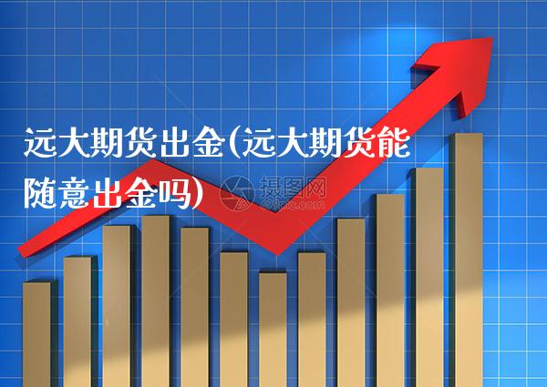 远大期货出金(远大期货能随意出金吗)_纳指期货_第1张_公牛期货直播室 远大期货出金(远大期货能随意出金吗)_https://www.gnhpgy.com_纳指期货_第1张