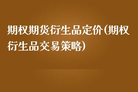 期权期货衍生品定价(期权衍生品交易策略)_https://www.gnhpgy.com_期货知识_第1张