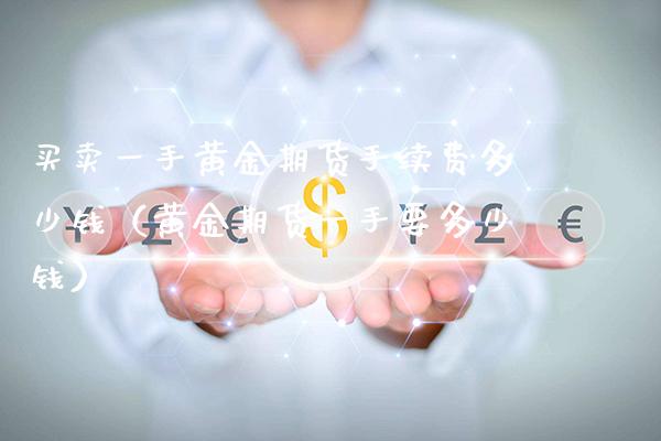 买卖一手黄金期货手续费多少钱（黄金期货一手要多少钱）_https://www.gnhpgy.com_黄金期货_第1张