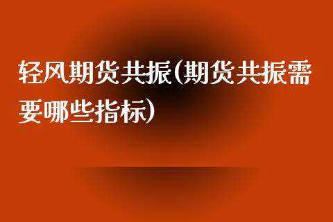 轻风期货共振(期货共振需要哪些指标)_股指期货_第1张_公牛期货直播室 轻风期货共振(期货共振需要哪些指标)_https://www.gnhpgy.com_股指期货_第1张