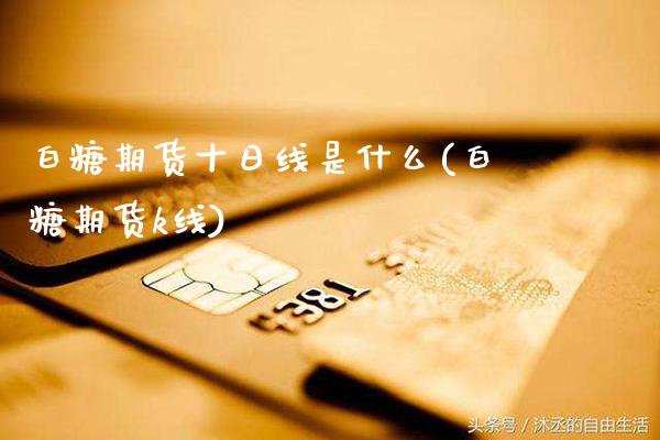 白糖期货十日线是什么(白糖期货k线)_https://www.gnhpgy.com_黄金期货_第1张