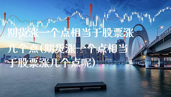 期货涨一个点相当于股票涨几个点(期货涨一个点相当于股票涨几个点呢)_https://www.gnhpgy.com_黄金期货_第1张