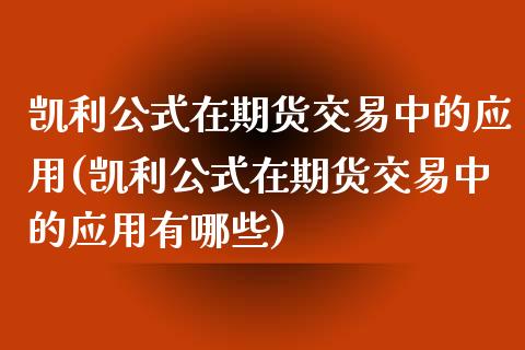凯利公式在期货交易中的应用(凯利公式在期货交易中的应用有哪些)_https://www.gnhpgy.com_纳指期货_第1张