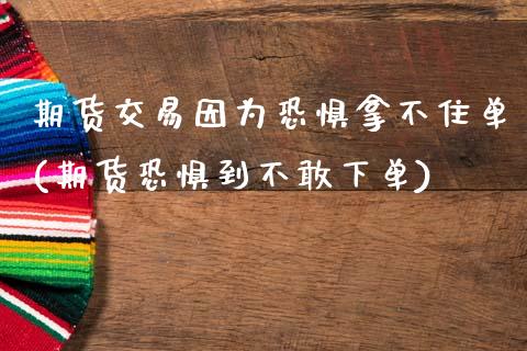期货交易因为恐惧拿不住单(期货恐惧到不敢下单)_期货百科_第1张_公牛期货直播室 期货交易因为恐惧拿不住单(期货恐惧到不敢下单)_https://www.gnhpgy.com_期货百科_第1张