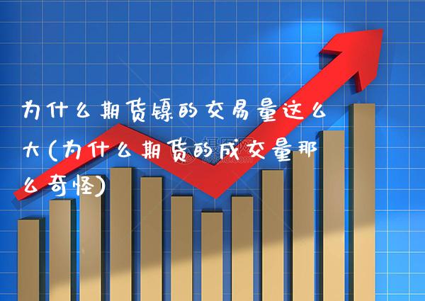 为什么期货镍的交易量这么大(为什么期货的成交量那么奇怪)_https://www.gnhpgy.com_期货百科_第1张