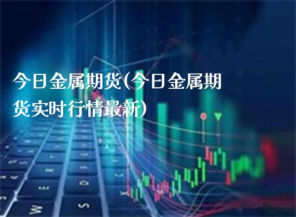 今日金属期货(今日金属期货实时行情最新)_https://www.gnhpgy.com_德指期货_第1张