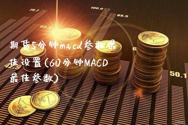 期货5分钟cd参数最佳设置(60分钟MACD最佳参数)_https://www.gnhpgy.com_期货知识_第1张