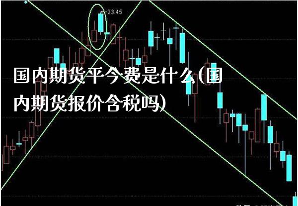 国内期货平今费是什么(国内期货报价含税吗)_德指期货_第1张_公牛期货直播室 国内期货平今费是什么(国内期货报价含税吗)_https://www.gnhpgy.com_德指期货_第1张