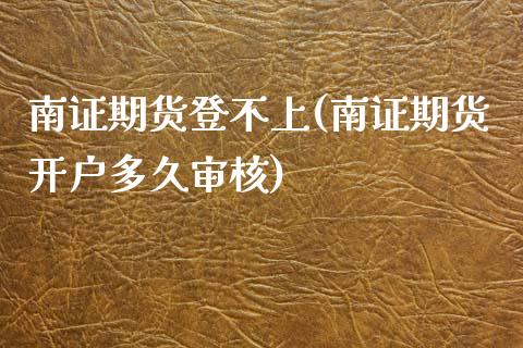 南证期货登不上(南证期货开户多久审核)_https://www.gnhpgy.com_恒指期货_第1张