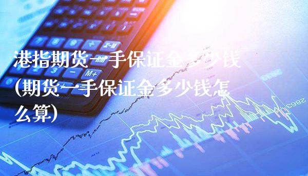 港指期货一手保证金多少钱(期货一手保证金多少钱怎么算)_https://www.gnhpgy.com_股指期货_第1张