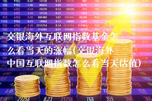 交银海外互联网指数基金怎么看当天的涨幅(交银海外中国互联网指数怎么看当天估值)_https://www.gnhpgy.com_道指期货_第1张