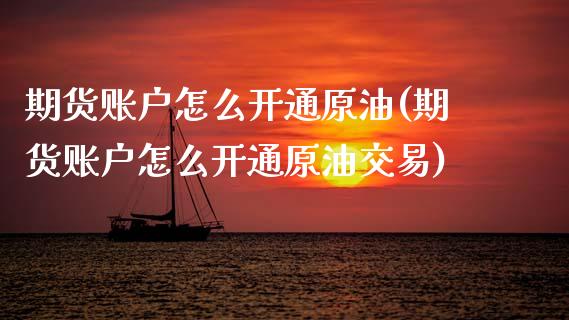 期货账户怎么开通原油(期货账户怎么开通原油交易)_https://www.gnhpgy.com_恒指期货_第1张