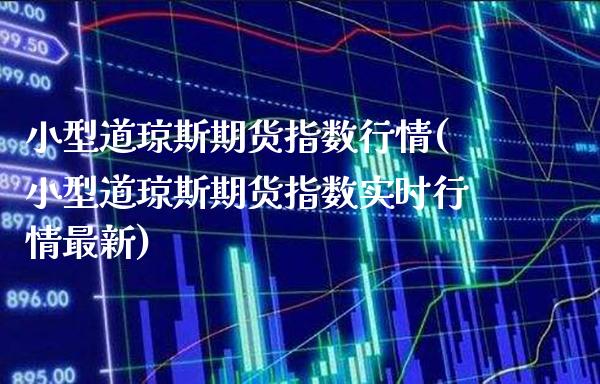 小型道琼斯期货指数行情(小型道琼斯期货指数实时行情最新)_https://www.gnhpgy.com_期货知识_第1张