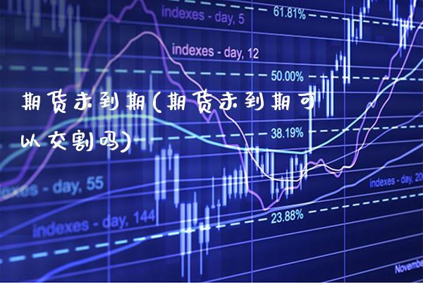 期货未到期(期货未到期可以交割吗)_https://www.gnhpgy.com_恒指期货_第1张