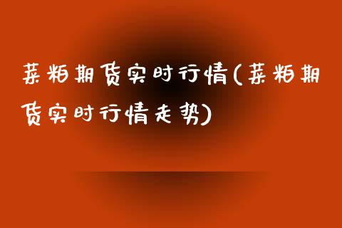 菜粕期货实时行情(菜粕期货实时行情走势)_https://www.gnhpgy.com_德指期货_第1张