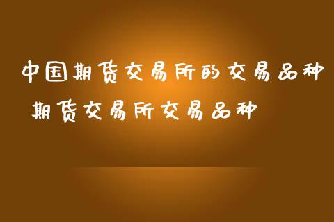 中国期货交易所的交易品种 期货交易所交易品种_https://www.gnhpgy.com_道指期货_第1张