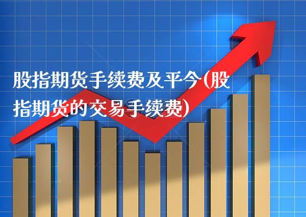 股指期货手续费及平今(股指期货的交易手续费)_期货百科_第1张_公牛期货直播室 股指期货手续费及平今(股指期货的交易手续费)_https://www.gnhpgy.com_期货百科_第1张