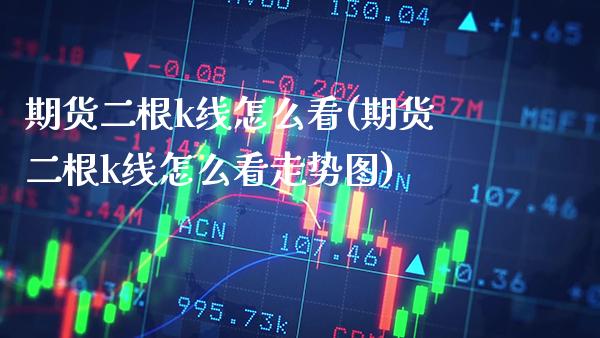 期货二根k线怎么看(期货二根k线怎么看走势图)_https://www.gnhpgy.com_德指期货_第1张