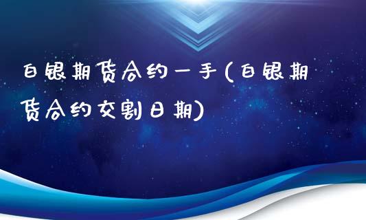 白银期货合约一手(白银期货合约交割日期)_https://www.gnhpgy.com_股指期货_第1张
