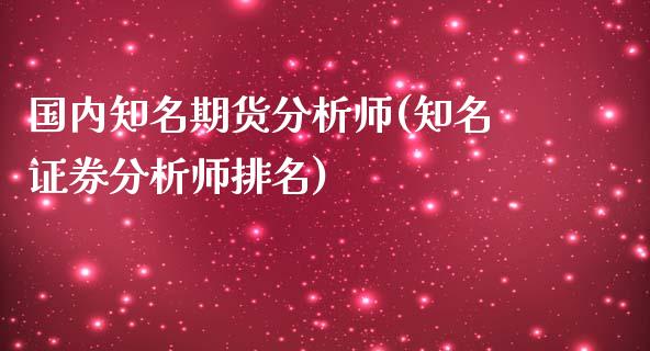 国内知名期货分析师(知名证券分析师排名)_https://www.gnhpgy.com_期货百科_第1张