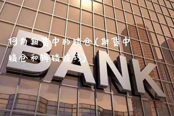 何为期货中的锁仓(期货中锁仓和解锁技巧)_https://www.gnhpgy.com_期货百科_第1张